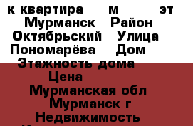 1-к квартира, 34 м², 1/10 эт. Мурманск › Район ­ Октябрьский › Улица ­  Пономарёва  › Дом ­ 8 › Этажность дома ­ 10 › Цена ­ 13 000 - Мурманская обл., Мурманск г. Недвижимость » Квартиры аренда   . Мурманская обл.